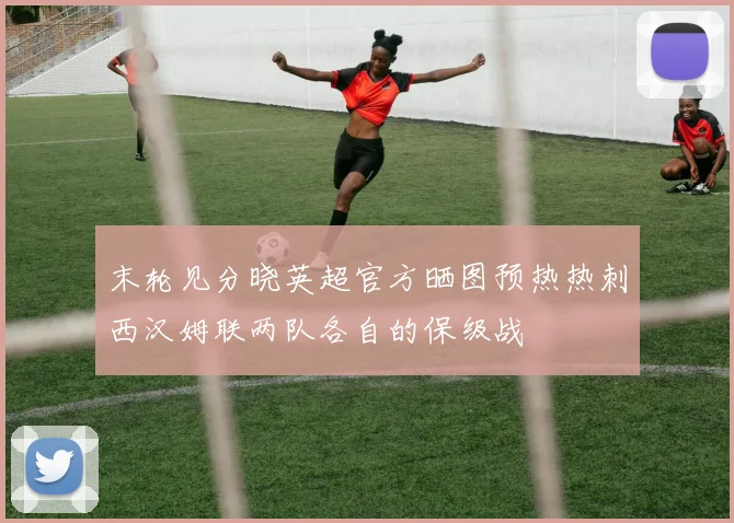 末轮见分晓英超官方晒图预热热刺西汉姆联两队各自的保级战