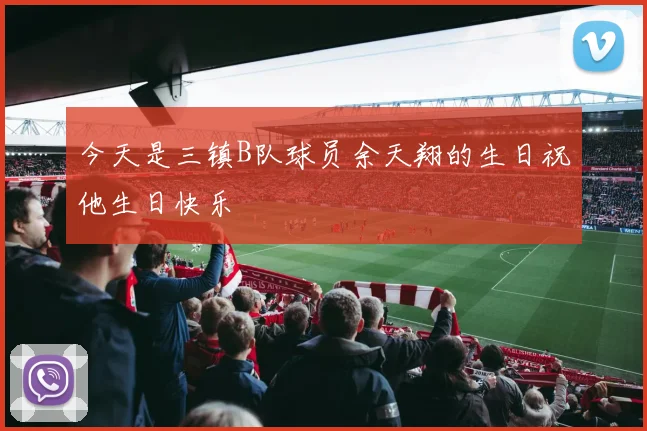 今天是三镇B队球员余天翔的生日祝他生日快乐